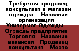 Требуется продавец-консультант в магазин одежды  › Название организации ­ Универмаг Одежды  › Отрасль предприятия ­ Торговля › Название вакансии ­ Продавец-консультант › Место работы ­ Калининский, Бестужевская д.9 › Подчинение ­ Директору магазина › Минимальный оклад ­ 1 000 › Максимальный оклад ­ 2 000 › База расчета процента ­ От продаж  › Возраст от ­ 18 › Возраст до ­ 30 - Ленинградская обл. Работа » Вакансии   . Ленинградская обл.